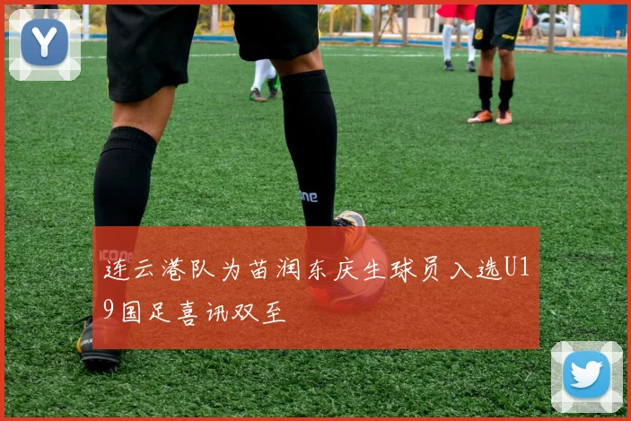 连云港队为苗润东庆生球员入选U19国足喜讯双至